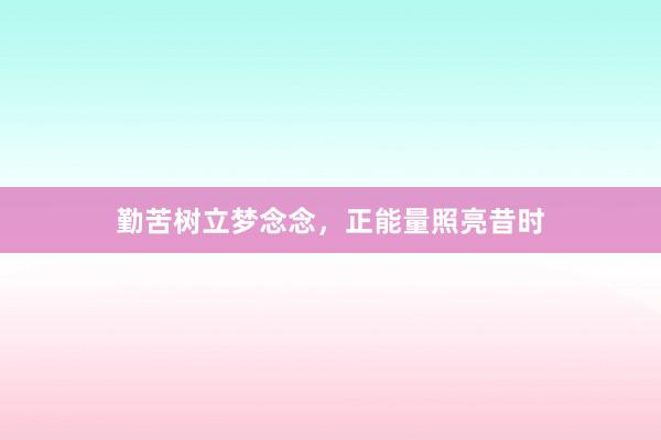勤苦树立梦念念，正能量照亮昔时