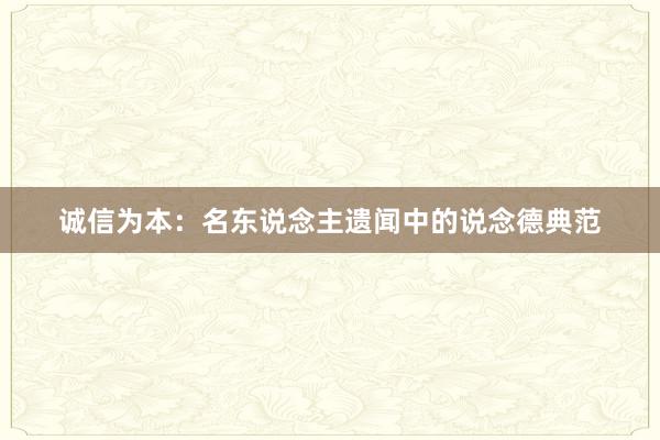 诚信为本：名东说念主遗闻中的说念德典范