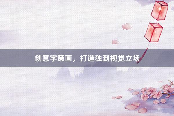 创意字策画,打造独到视觉立场