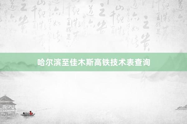 哈尔滨至佳木斯高铁技术表查询