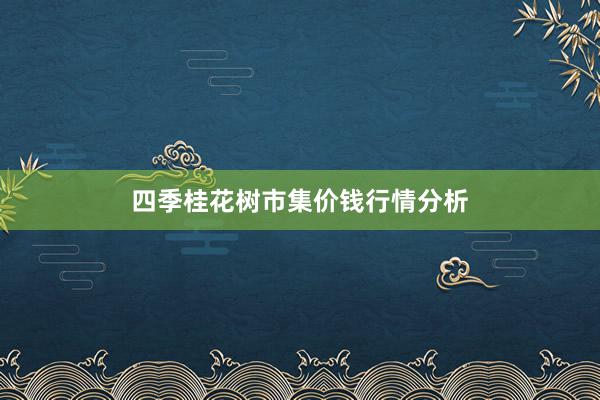 四季桂花树市集价钱行情分析